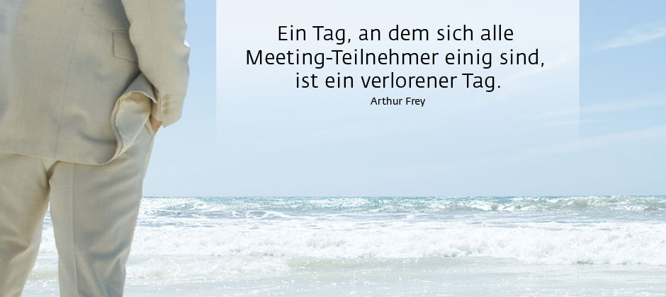 Ein Tag, an dem sich alle Meeting-Teilnehmer einig sind, ist ein verlorener Tag. – Arthur Frey
